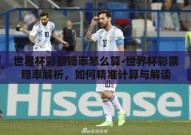 世界杯彩票赔率怎么算-世界杯彩票赔率解析，如何精准计算与解读