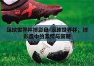 足球世界杯博彩盘-足球世界杯，博彩盘中的激情与策略