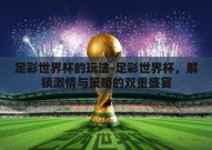 足彩世界杯的玩法-足彩世界杯，解锁激情与策略的双重盛宴