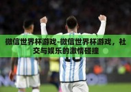 微信世界杯游戏-微信世界杯游戏，社交与娱乐的激情碰撞