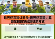 世界杯竞猜订阅号-世界杯竞猜，解锁足球盛宴的趣味新方式