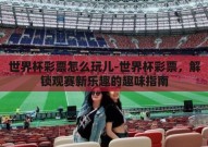 世界杯彩票怎么玩儿-世界杯彩票，解锁观赛新乐趣的趣味指南