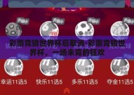 彩票竞猜世界杯后取消-彩票竞猜世界杯，一场未竟的狂欢