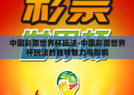 中国彩票世界杯玩法-中国彩票世界杯玩法的独特魅力与影响
