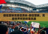 微信营销竞猜世界杯-微信营销，竞猜世界杯的创意风暴