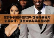 世界杯赛程彩票软件-世界杯赛程与彩票软件，理性观赛与娱乐新选择