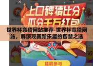 世界杯竞猜网站推荐-世界杯竞猜网站，解锁观赛新乐趣的智慧之选
