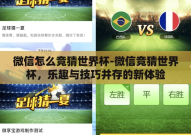 微信怎么竞猜世界杯-微信竞猜世界杯，乐趣与技巧并存的新体验