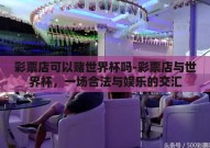 彩票店可以赌世界杯吗-彩票店与世界杯，一场合法与娱乐的交汇