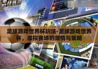 足球游戏世界杯玩法-足球游戏世界杯，虚拟赛场的激情与策略