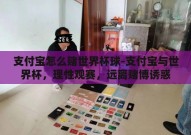 支付宝怎么赌世界杯球-支付宝与世界杯，理性观赛，远离赌博诱惑
