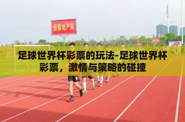 足球世界杯彩票的玩法-足球世界杯彩票,激情与策略的碰撞 足球世界杯彩票的玩法-足球世界杯彩票,激情与策略的碰撞