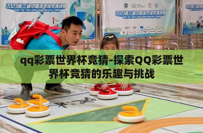 qq彩票世界杯竞猜-探索QQ彩票世界杯竞猜的乐趣与挑战 qq彩票世界杯竞猜-探索QQ彩票世界杯竞猜的乐趣与挑战