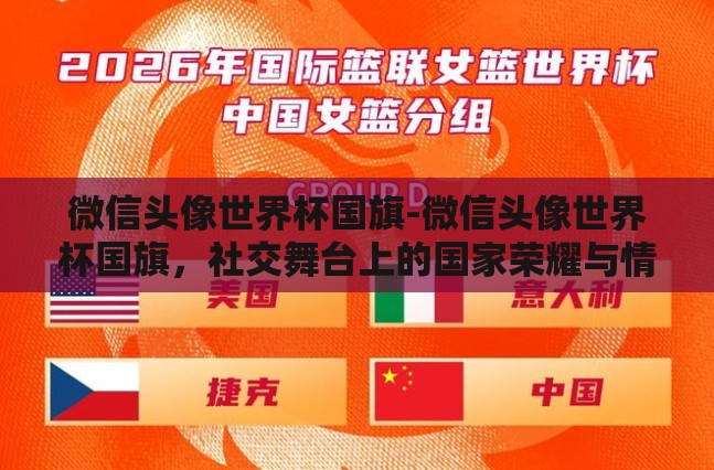 微信头像世界杯国旗-微信头像世界杯国旗，社交舞台上的国家荣耀与情感共鸣