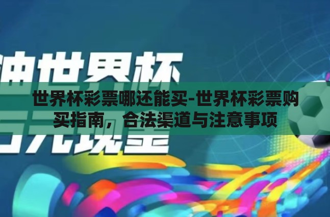 世界杯彩票哪还能买-世界杯彩票购买指南,合法渠道与注意事项 世界杯彩票哪还能买-世界杯彩票购买指南,合法渠道与注意事项