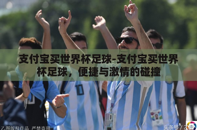 支付宝买世界杯足球-支付宝买世界杯足球，便捷与激情的碰撞