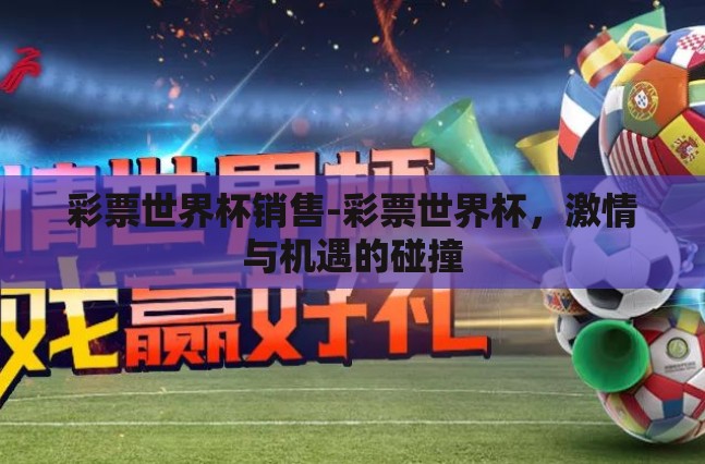 彩票世界杯销售-彩票世界杯,激情与机遇的碰撞 彩票世界杯销售-彩票世界杯,激情与机遇的碰撞