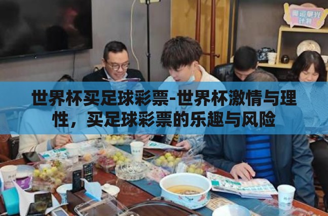 世界杯买足球彩票-世界杯激情与理性,买足球彩票的乐趣与风险 世界杯买足球彩票-世界杯激情与理性,买足球彩票的乐趣与风险