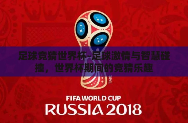 足球竞猜世界杯-足球激情与智慧碰撞，世界杯期间的竞猜乐趣