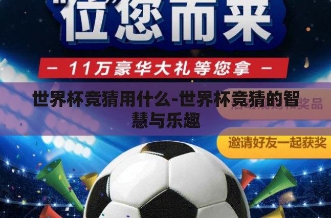 世界杯竞猜用什么-世界杯竞猜的智慧与乐趣 世界杯竞猜用什么-世界杯竞猜的智慧与乐趣