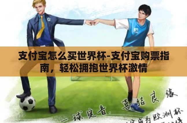 支付宝怎么买世界杯-支付宝购票指南,轻松拥抱世界杯激情 支付宝怎么买世界杯-支付宝购票指南,轻松拥抱世界杯激情