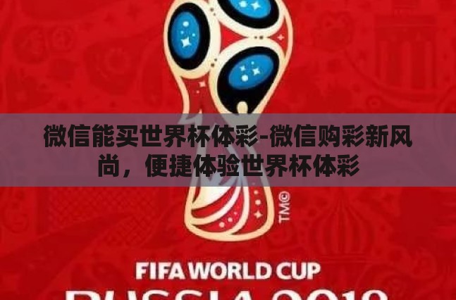 微信能买世界杯体彩-微信购彩新风尚,便捷体验世界杯体彩 微信能买世界杯体彩-微信购彩新风尚,便捷体验世界杯体彩