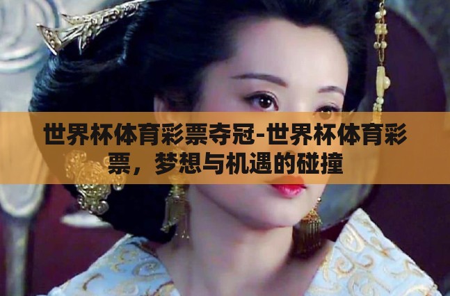 世界杯体育彩票夺冠-世界杯体育彩票,梦想与机遇的碰撞 世界杯体育彩票夺冠-世界杯体育彩票,梦想与机遇的碰撞