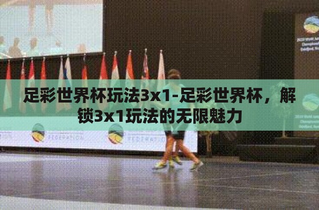 足彩世界杯玩法3x1-足彩世界杯，解锁3x1玩法的无限魅力