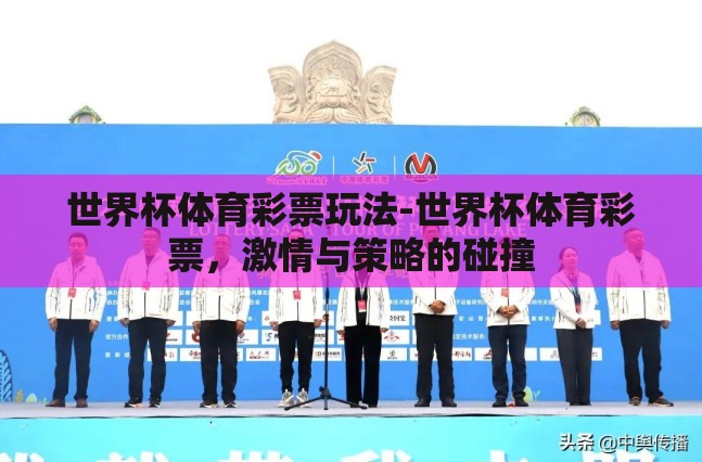世界杯体育彩票玩法-世界杯体育彩票,激情与策略的碰撞 世界杯体育彩票玩法-世界杯体育彩票,激情与策略的碰撞