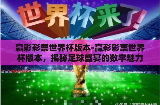 赢彩彩票世界杯版本-赢彩彩票世界杯版本,揭秘足球盛宴的数字魅力 赢彩彩票世界杯版本-赢彩彩票世界杯版本,揭秘足球盛宴的数字魅力