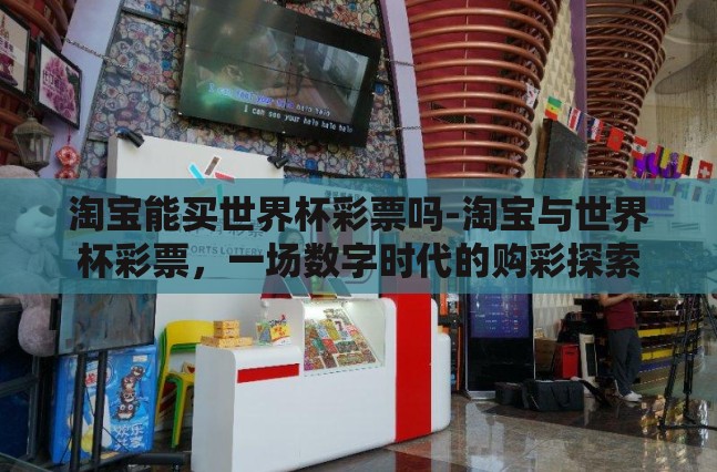 淘宝能买世界杯彩票吗-淘宝与世界杯彩票,一场数字时代的购彩探索 淘宝能买世界杯彩票吗-淘宝与世界杯彩票,一场数字时代的购彩探索