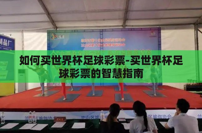 如何买世界杯足球彩票-买世界杯足球彩票的智慧指南