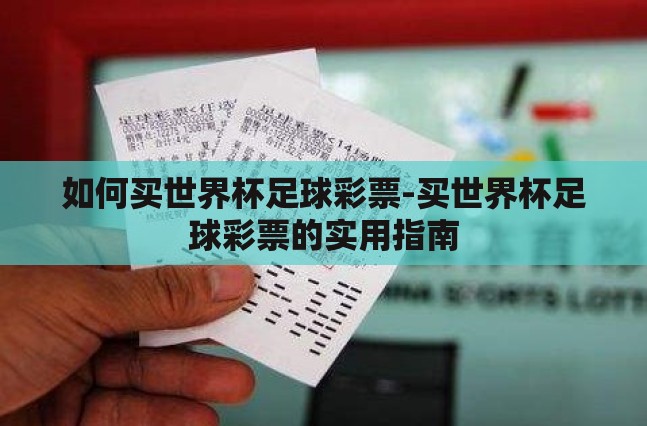 如何买世界杯足球彩票-买世界杯足球彩票的实用指南 如何买世界杯足球彩票-买世界杯足球彩票的实用指南