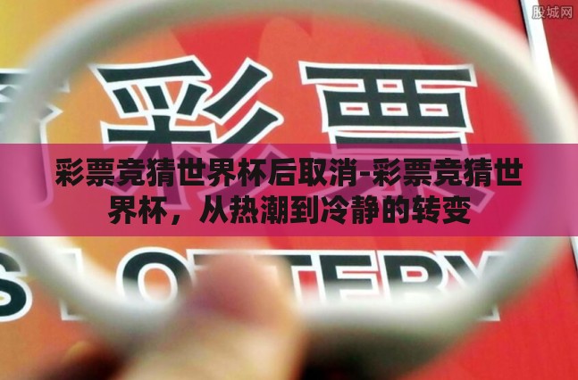 彩票竞猜世界杯后取消-彩票竞猜世界杯,从热潮到冷静的转变 彩票竞猜世界杯后取消-彩票竞猜世界杯,从热潮到冷静的转变