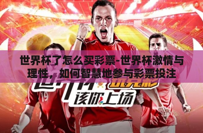 世界杯了怎么买彩票-世界杯激情与理性,如何智慧地参与彩票投注 世界杯了怎么买彩票-世界杯激情与理性,如何智慧地参与彩票投注