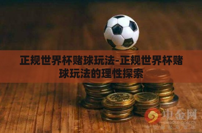 正规世界杯赌球玩法-正规世界杯赌球玩法的理性探索 正规世界杯赌球玩法-正规世界杯赌球玩法的理性探索