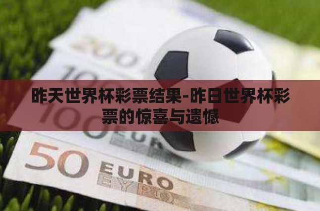 昨天世界杯彩票结果-昨日世界杯彩票的惊喜与遗憾 昨天世界杯彩票结果-昨日世界杯彩票的惊喜与遗憾