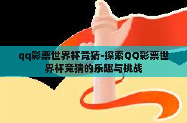 qq彩票世界杯竞猜-探索QQ彩票世界杯竞猜的乐趣与挑战