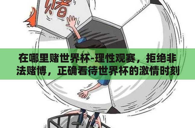 在哪里赌世界杯-理性观赛，拒绝非法赌博，正确看待世界杯的激情时刻