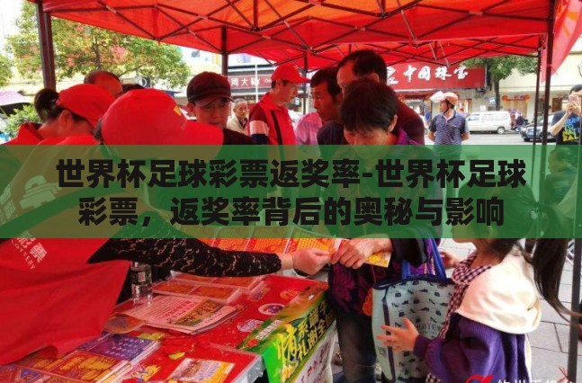 世界杯足球彩票返奖率-世界杯足球彩票,返奖率背后的奥秘与影响 世界杯足球彩票返奖率-世界杯足球彩票,返奖率背后的奥秘与影响