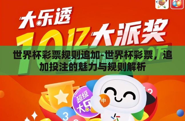 世界杯彩票规则追加-世界杯彩票,追加投注的魅力与规则解析 世界杯彩票规则追加-世界杯彩票,追加投注的魅力与规则解析