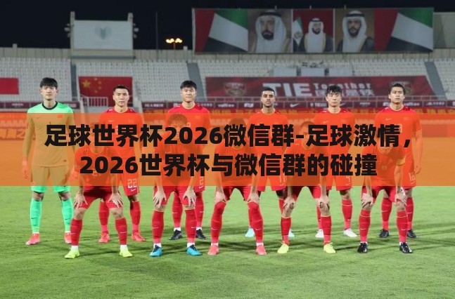 足球世界杯2026微信群-足球激情,2026世界杯与微信群的碰撞 足球世界杯2026微信群-足球激情,2026世界杯与微信群的碰撞