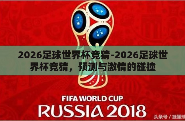 2026足球世界杯竞猜-2026足球世界杯竞猜,预测与激情的碰撞 2026足球世界杯竞猜-2026足球世界杯竞猜,预测与激情的碰撞