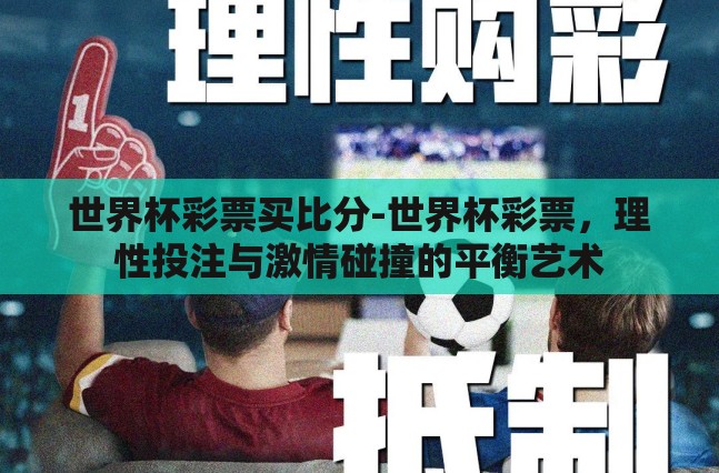 世界杯彩票买比分-世界杯彩票,理性投注与激情碰撞的平衡艺术 世界杯彩票买比分-世界杯彩票,理性投注与激情碰撞的平衡艺术