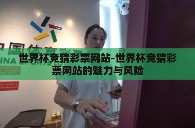世界杯竞猜彩票网站-世界杯竞猜彩票网站的魅力与风险 世界杯竞猜彩票网站-世界杯竞猜彩票网站的魅力与风险