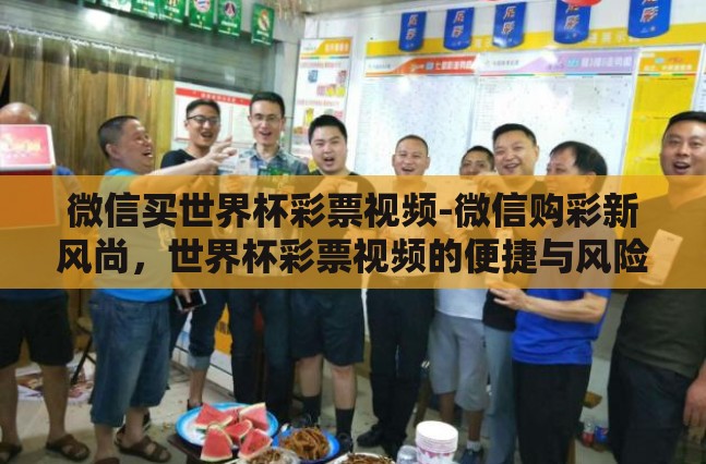 微信买世界杯彩票视频-微信购彩新风尚,世界杯彩票视频的便捷与风险 微信买世界杯彩票视频-微信购彩新风尚,世界杯彩票视频的便捷与风险