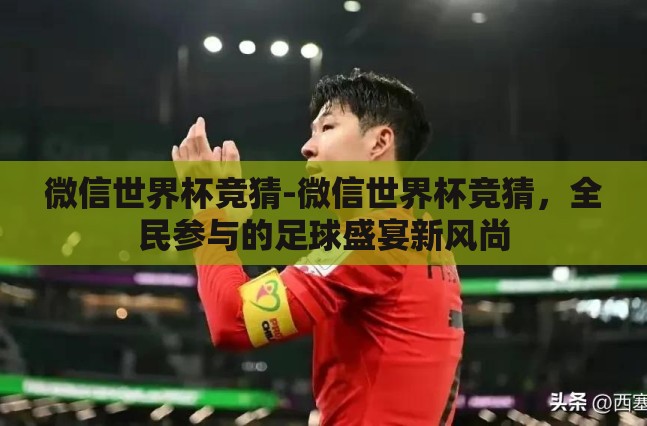 微信世界杯竞猜-微信世界杯竞猜，全民参与的足球盛宴新风尚
