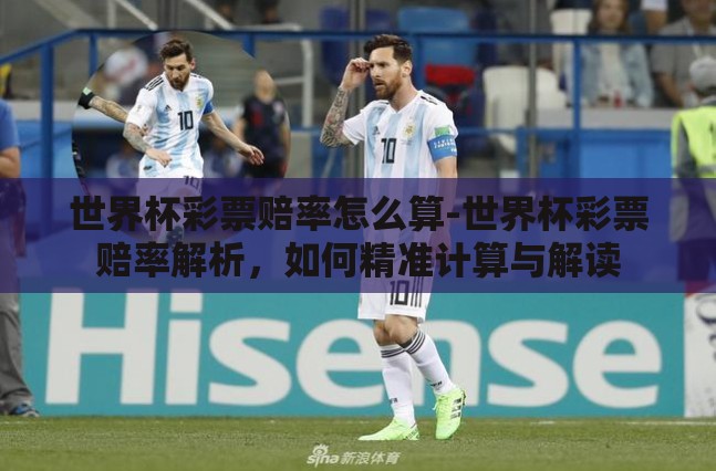 世界杯彩票赔率怎么算-世界杯彩票赔率解析,如何精准计算与解读 世界杯彩票赔率怎么算-世界杯彩票赔率解析,如何精准计算与解读
