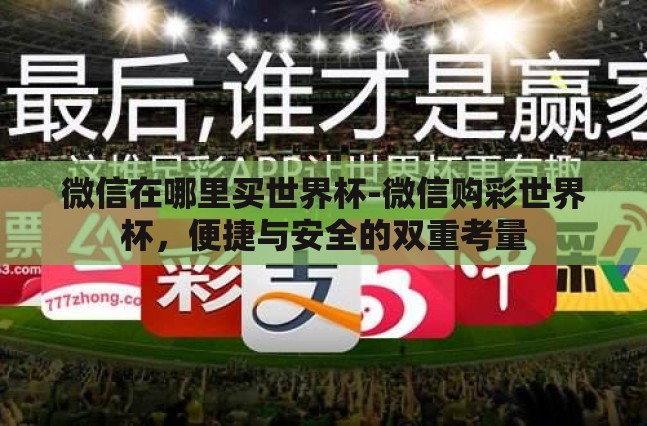 微信在哪里买世界杯-微信购彩世界杯,便捷与安全的双重考量 微信在哪里买世界杯-微信购彩世界杯,便捷与安全的双重考量