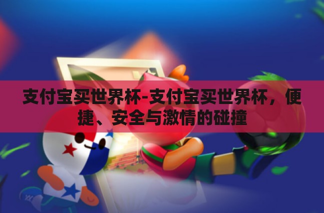支付宝买世界杯-支付宝买世界杯,便捷、安全与激情的碰撞 支付宝买世界杯-支付宝买世界杯,便捷、安全与激情的碰撞